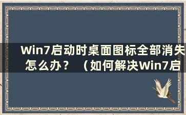 Win7启动时桌面图标全部消失怎么办？ （如何解决Win7启动后桌面图标消失的问题？）